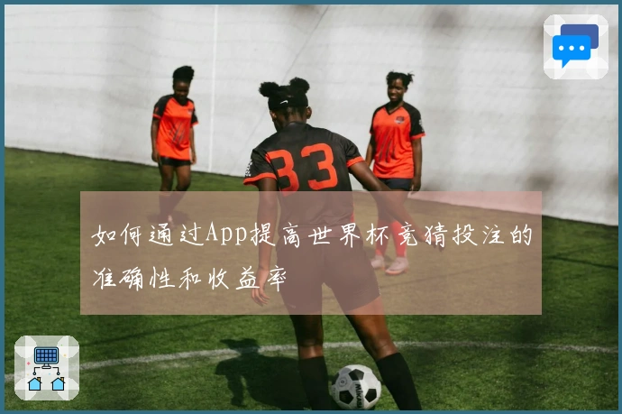如何通过App提高世界杯竞猜投注的准确性和收益率