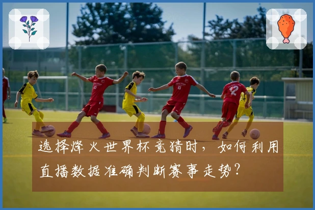 选择烽火世界杯竞猜时，如何利用直播数据准确判断赛事走势？