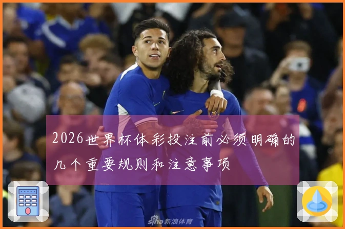 2026世界杯体彩投注前必须明确的几个重要规则和注意事项