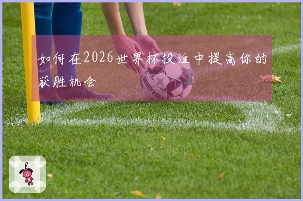 如何在2026世界杯投注中提高你的获胜机会