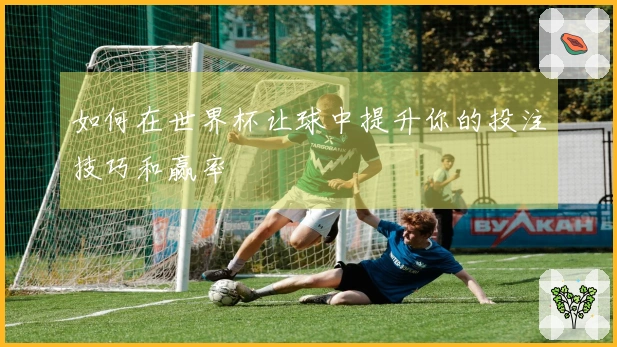如何在世界杯让球中提升你的投注技巧和赢率