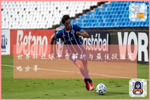 世界杯让球平台解析与最佳投注策略分享