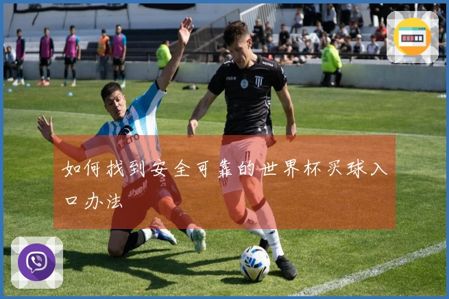 如何找到安全可靠的世界杯买球入口办法