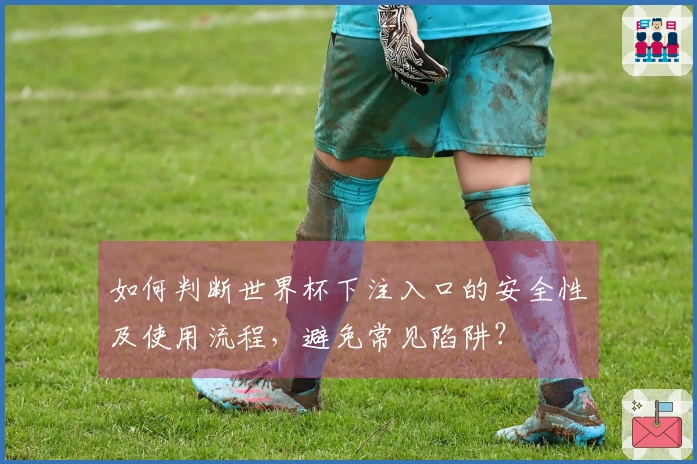 如何判断世界杯下注入口的安全性及使用流程，避免常见陷阱？