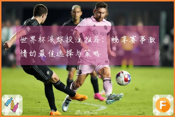 世界杯滚球投注推荐：畅享赛事激情的最佳选择与策略