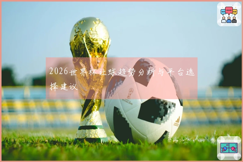 2026世界杯让球趋势分析与平台选择建议
