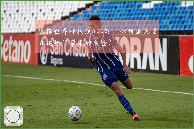 选择世界杯投注app时，如何避免盲目追热门带来的风险？