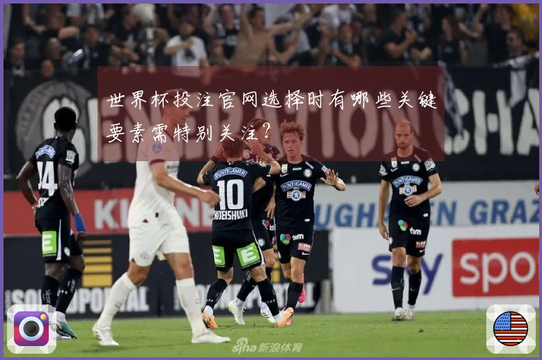 世界杯投注官网选择时有哪些关键要素需特别关注？
