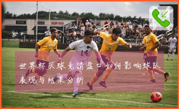 世界杯买球竞猜盘口如何影响球队表现与结果分析