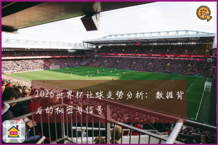 2026世界杯让球走势分析：数据背后的秘密与信号