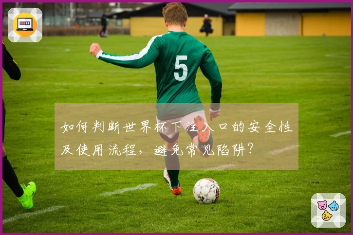 如何判断世界杯下注入口的安全性及使用流程，避免常见陷阱？