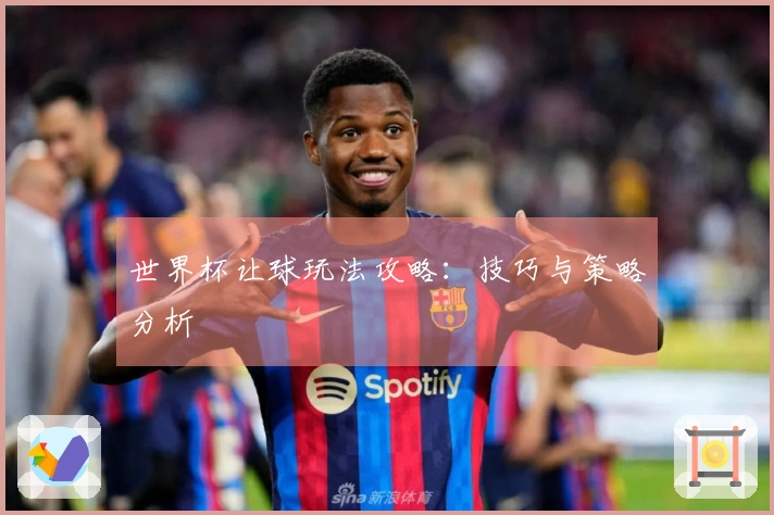 世界杯让球玩法攻略：技巧与策略分析
